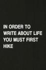 In Order to Write about Life You Must First Hike: Hiking Log Book, Complete Notebook Record of Your Hikes. Ideal for Walkers, Hikers and Those Who Lov By Miss Quotes Cover Image