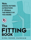 The Fitting Book: Make Sewing Pattern Alterations and Achieve the Perfect Fit You Desire By Gina Renee Dunham Cover Image