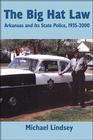 Big Hat Law: The Arkansas State Police, 1935â??2000 By Michael Lindsey Cover Image