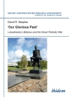 'Our Glorious Past': Lukashenka's Belarus and the Great Patriotic War (Soviet and Post-Soviet Politics and Society #124) By David Marples Cover Image