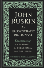 John Ruskin: An Idiosyncratic Dictionary Encompassing his Passions, his Delusions and his Prophecies By Michael Glover Cover Image