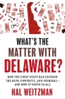 What's the Matter with Delaware?: How the First State Has Favored the Rich, Powerful, and Criminal--And How It Costs Us All By Hal Weitzman Cover Image