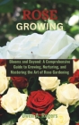 Rose Growing: Blooms and Beyond: A Comprehensive Guide to Growing, Nurturing, and Mastering the Art of Rose Gardening Cover Image