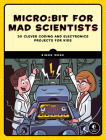 Micro:bit for Mad Scientists: 30 Clever Coding and Electronics Projects for Kids By Simon Monk Cover Image