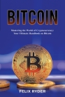 Bitcoin - Mastering The World Of Cryptocurrency: Your Ultimate Handbook On Bitcoin By Felix Ryder Cover Image
