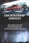 Car Dealership Strategy: The Importance Of Brand Connection In The Automobile Industry: Car Sales Marketing Ideas By Chas Woodberry Cover Image