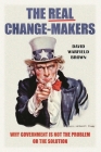 The Real Change-Makers: Why Government is Not the Problem Or the Solution By David Brown Cover Image