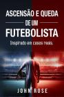 Ascensão e queda de um futebolista: (Inspirado em casos reais) By John Rose Cover Image