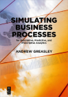 Simulating Business Processes for Descriptive, Predictive, and Prescriptive Analytics By Andrew Greasley Cover Image