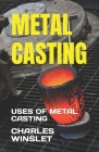 Metal Casting: Uses of Metal Casting By Charles Winslet Cover Image