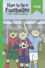 How To Be A Footballer For Teenagers Educational Guide: Encourage Reluctant Readers. Get scouted and become a professional. Cover Image
