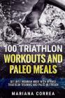 100 TRIATHLON WORKOUTS And PALEO MEALS: GET INTO IRONMAN MODE WITH INTENSE TRIATHLON TRAINING And PALEO NUTRITION Cover Image