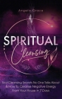 Spiritual Cleansing: Soul Cleansing Secrets No One Talks About & How To Cleanse Negative Energy From Your House In 7 Days (Positive Energy By Angela Grace Cover Image
