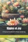 Ripples of Joy: A Practical Handbook for Water Gardening By Rufus Feathersby Cover Image