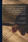A Letter to Professor Stewart, on the Objects of General Terms, and on the Axiomatical Laws of Vision; to Which Are Here Added, Some Remarks on the Mo Cover Image