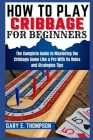 How to Play Cribbage for Beginners: The Complete Guide to Mastering the Cribbage Game Like a Pro With Its Rules and Strategies Tips Cover Image