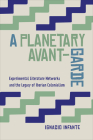A Planetary Avant-Garde: Experimental Literature Networks and the Legacy of Iberian Colonialism (Toronto Iberic) By Ignacio Infante Cover Image