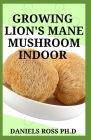 Growing Lion's Mane Mushroom Indoor: Simple and Advanced Techniques for Growing Lion's Mane Mushrooms at Home Cover Image