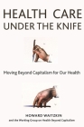 Health Care Under the Knife: Moving Beyond Capitalism for Our Health By Howard Waitzkin (Editor) Cover Image