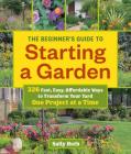 The Beginner's Guide to Starting a Garden: 326 Fast, Easy, Affordable Ways to Transform Your Yard One Project at a Time Cover Image
