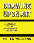 Drawing Upon Art: A Participatory Workbook For Art, Art Appreciation And Art History By Julia Friedman (Editor), Lg Williams Cover Image