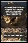 The Complete Guide to Maitake Mushroom Cultivation and Health Benefits By Philips Coleman Ph. D. Cover Image