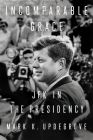 Incomparable Grace: JFK in the Presidency By Mark K. Updegrove Cover Image