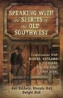 Speaking with the Spirits of the Old Southwest: Conversations with Miners, Outlaws & Pioneers Who Still Roam Ghost Towns By Dan Baldwin, Rhonda Hull, Dwight Hull Cover Image