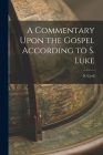 A Commentary Upon the Gospel According to S. Luke Cover Image