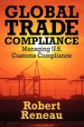 Global Trade Compliance: Managing U.S. Customs Compliance By Robert Reneau Cover Image