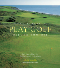 Fifty Places to Play Golf Before You Die: Golf Experts Share the World's Greatest Destinations By Chris Santella Cover Image