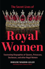 Secret Lives of Royal Women: Fascinating Biographies of Queens, Princesses, Duchesses, and Other Regal Women (Biographies of Royalty) Cover Image