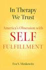 In Therapy We Trust: America's Obsession with Self-Fulfillment By Eva S. Moskowitz Cover Image