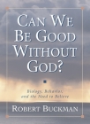 Can We Be Good Without God?: Biology, Behavior, and the Need to Believe By Robert Buckman Cover Image