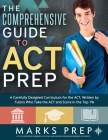 The Comprehensive Guide to ACT Prep: A Carefully Designed Curriculum for the ACT, Written by Tutors Who Take the ACT and Score in the Top 1% By Marks Prep Cover Image