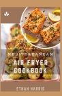 Mediterranean Air Fryer Cookbook By Ethan Harris Cover Image