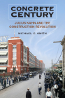Concrete Century: Julius Kahn and the Construction Revolution By Michael G. Smith Cover Image