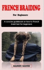 French Braiding for Beginners: A concise guidebook on how to french braid hair for beginners Cover Image