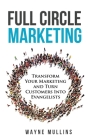 Full Circle Marketing: Transform Your Marketing & Turn Customers Into Evangelists By Wayne Mullins Cover Image
