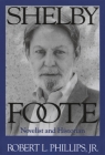 Shelby Foote: Novelist and Historian By Jr. Phillips, Robert, Robert L. Phillips, Jr. Phillips, Robert L. Cover Image