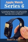 Apple Watch Series 6: A Comprehensive Beginner's User Guide Including Pictures with Tips, Tricks to Complete Mastery of Apple Watch Series 6 Cover Image