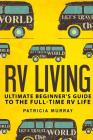 RV Living: An Ultimate Beginner's Guide To The Full-time RV Life - 111 Exclusive Tips And Tricks For Motorhome Living, including By Patricia Murray Cover Image