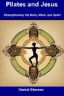 Pilates and Jesus: Strengthening the Body, Mind, and Spirit By Daniel Stevens Cover Image