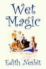Wet Magic by Edith Nesbit, Fiction, Fantasy & Magic By Edith Nesbit Cover Image