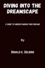 Diving into the dreamscape: A guide to understanding your dreams By Donald E. Golding Cover Image