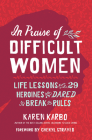 In Praise of Difficult Women: Life Lessons From 29 Heroines Who Dared to Break the Rules By Karen Karbo, Cheryl Strayed (Foreword by) Cover Image