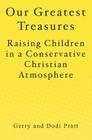 Our Greatest Treasures: Raising Children in a Conservative Christian Atmosphere By Gerry Pratt, Dodi Pratt Cover Image