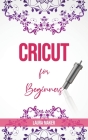 Cricut for Beginners: A Stеp By Stеp Guidе to Master your Cricut EXPLORE AIR 2 and Maker Machine, with original Project id Cover Image