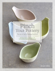 Pinch Your Pottery: The Art & Craft of Making Pinch Pots - 35 Beautiful Projects to Hand-form from Clay Cover Image