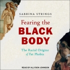Fearing the Black Body Lib/E: The Racial Origins of Fat Phobia By Sabrina Strings, Allyson Johnson (Read by) Cover Image